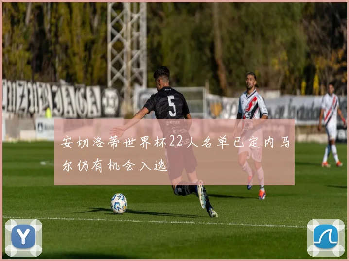 安切洛蒂世界杯22人名单已定内马尔仍有机会入选