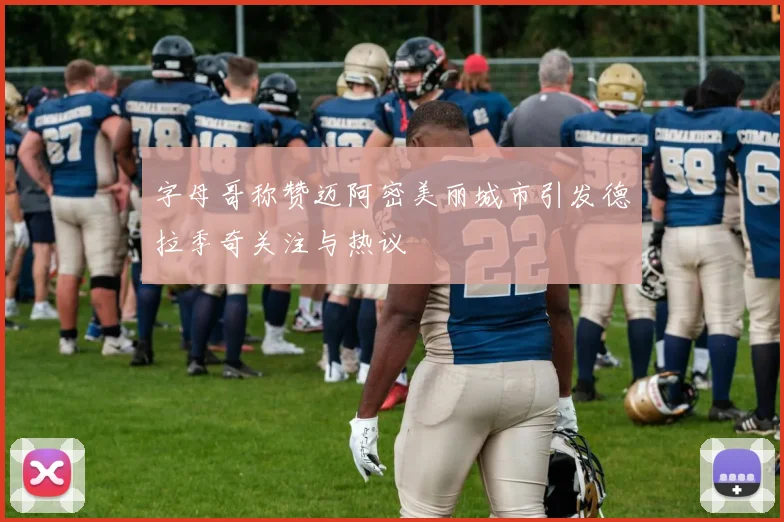 字母哥称赞迈阿密美丽城市引发德拉季奇关注与热议