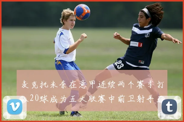 麦克托米奈在意甲连续两个赛季打入20球成为五大联赛中前卫射手王