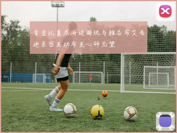 肯豆比基尼海边游玩与雅各布艾洛迪亲密互动布克心碎无望