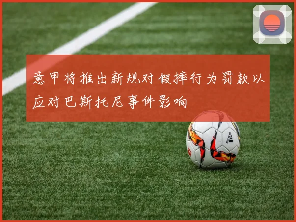 意甲将推出新规对假摔行为罚款以应对巴斯托尼事件影响